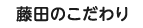 藤田のこだわり