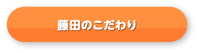 藤田のこだわり